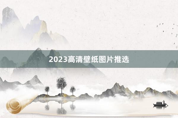 2023高清壁纸图片推选