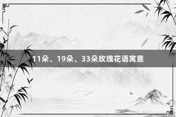11朵、19朵、33朵玫瑰花语寓意
